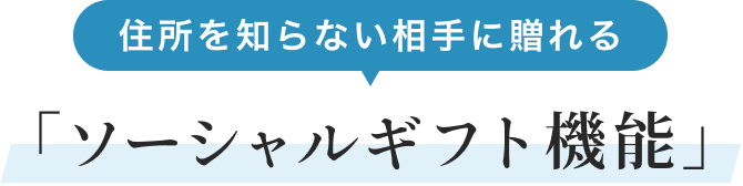 住所を知らない相手に贈れる「ソーシャルギフト機能」